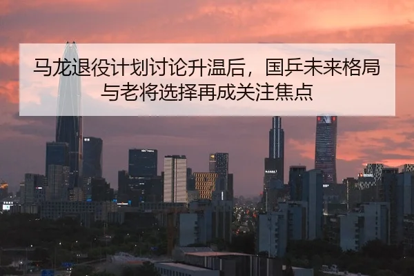 马龙退役计划讨论升温后，国乒未来格局与老将选择再成关注焦点